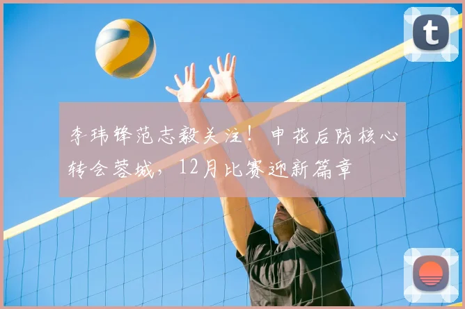 李玮锋范志毅关注！申花后防核心转会蓉城，12月比赛迎新篇章